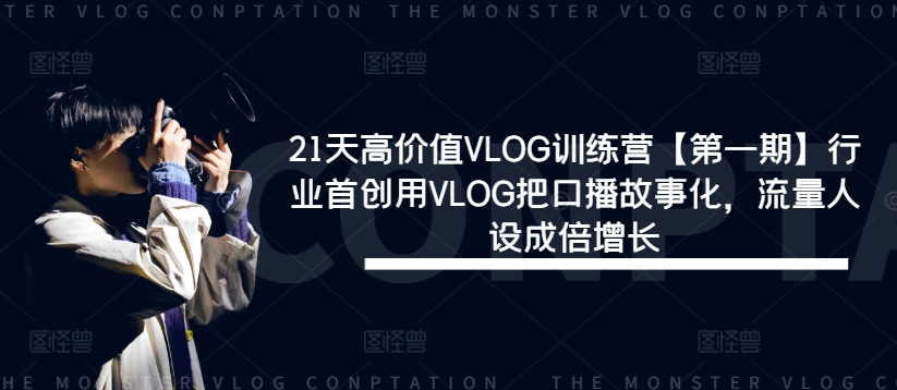 21天高价值VLOG训练营【第一期】行业首创用VLOG把口播故事化，流量人设成倍增长-云途资源库
