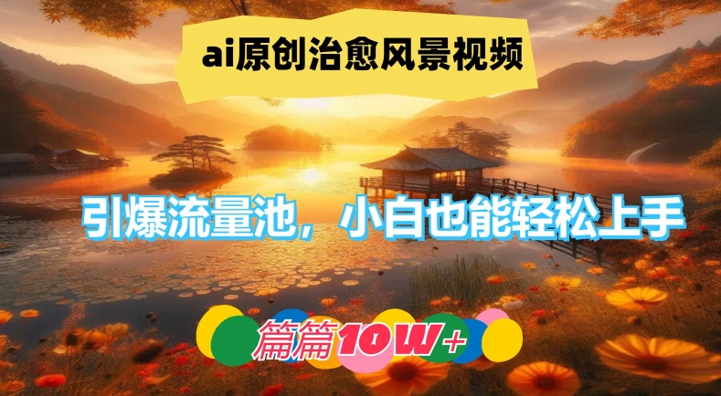 ai原创治愈风景视频，引爆流量池，小白也能轻松上手，篇篇10w+【揭秘】-云途资源库