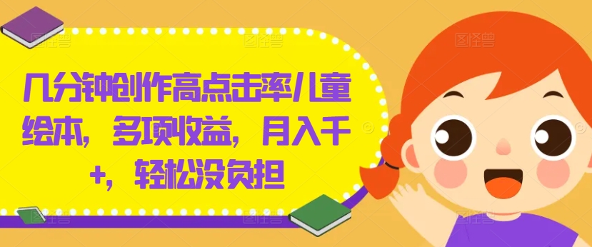 几分钟创作高点击率儿童绘本，多项收益，月入千+，轻松没负担【揭秘】-云途资源库