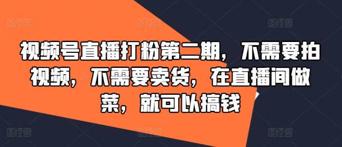 视频号直播打粉第二期，不需要拍视频，不需要卖货，在直播间做菜，就可以搞钱-云途资源库
