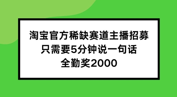淘宝官方稀缺赛道主播招募 ，只需要5分钟说一句话， 全勤奖2000【揭秘】-云途资源库