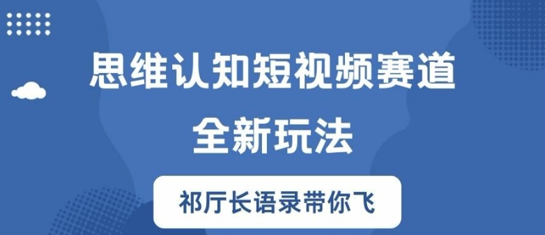 思维认知短视频赛道新玩法，胜天半子祁厅长语录带你飞【揭秘】-云途资源库