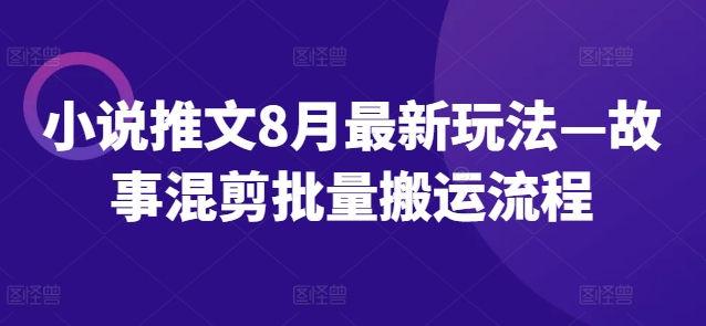 小说推文8月最新玩法—故事混剪批量搬运流程-云途资源库