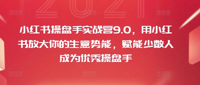 小红书操盘手实战营9.0，用小红书放大你的生意势能，赋能少数人成为优秀操盘手-云途资源库
