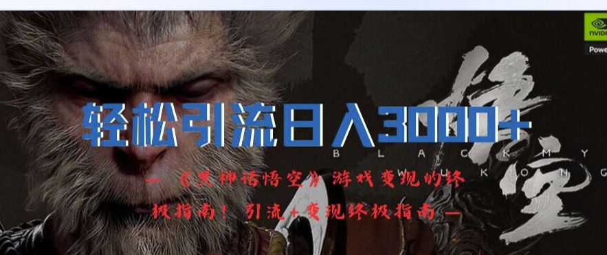 轻松引流日入3k，《黑神话悟空》游戏变现的终极指南!引流+变现终极指南-云途资源库