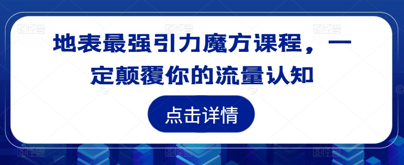 地表最强引力魔方课程，一定颠覆你的流量认知-云途资源库