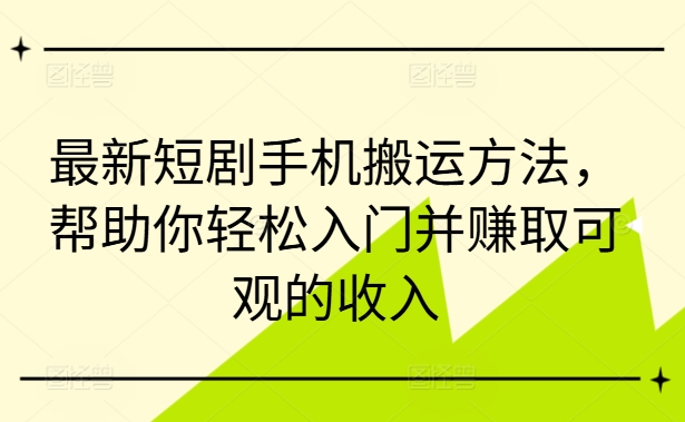最新短剧手机搬运方法，帮助你轻松入门并赚取可观的收入-云途资源库