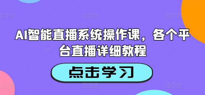 AI智能直播系统操作课，各个平台直播详细教程-云途资源库