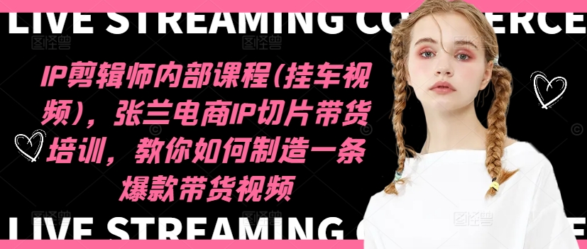 IP剪辑师内部课程(挂车视频)（更新09月），张兰电商IP切片带货培训，教你如何制造一条爆款带货视频-云途资源库