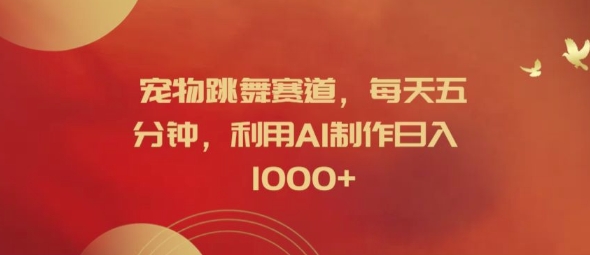 宠物跳舞赛道，每天五分钟，利用AI制作日入1k【揭秘】-云途资源库