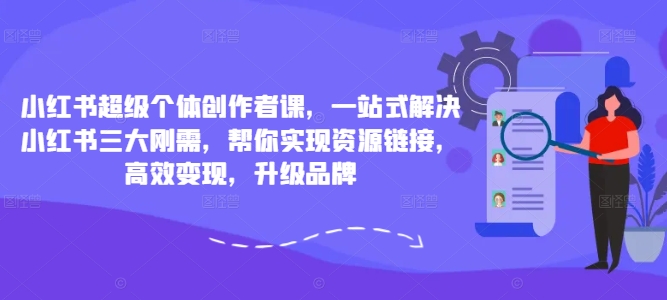 小红书超级个体创作者课，一站式解决小红书三大刚需，帮你实现资源链接，高效变现，升级品牌-云途资源库