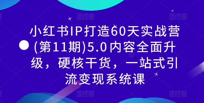 小红书IP打造60天实战营(第11期)5.0​内容全面升级，硬核干货，一站式引流变现系统课-云途资源库