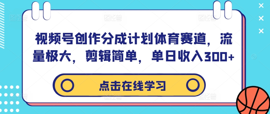 视频号创作分成计划体育赛道，流量极大，剪辑简单，单日收入300+-云途资源库