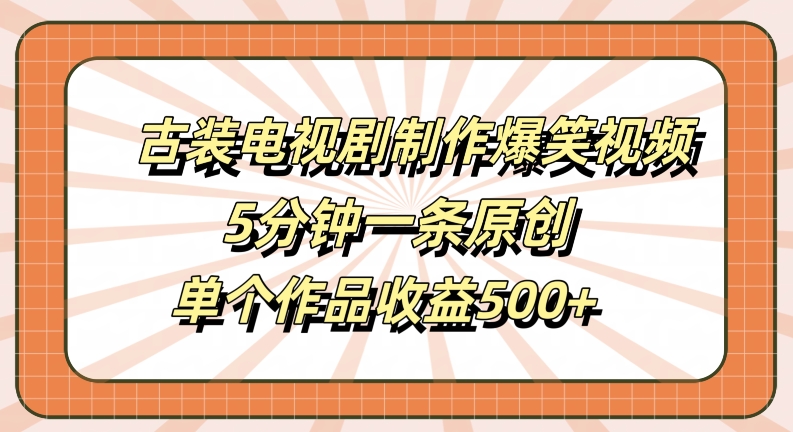 古装电视剧制作爆笑视频,5分钟一条原创,单个作品收益500+【揭秘】-云途资源库