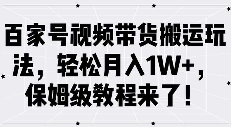 百家号视频带货搬运玩法，轻松月入1W+，保姆级教程来了【揭秘】-云途资源库