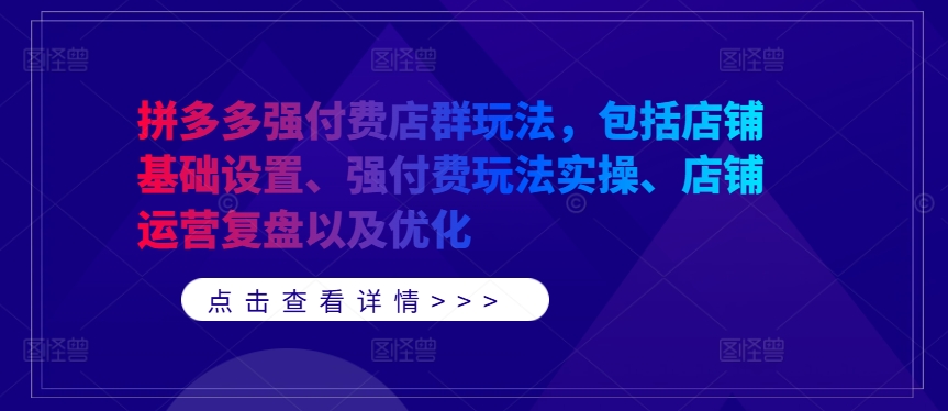 拼多多强付费店群玩法，包括店铺基础设置、强付费玩法实操、店铺运营复盘以及优化-云途资源库