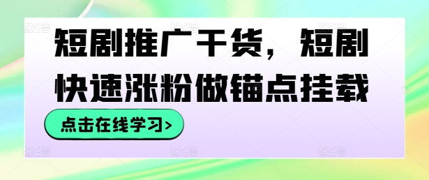 短剧推广干货，短剧快速涨粉做锚点挂载-云途资源库