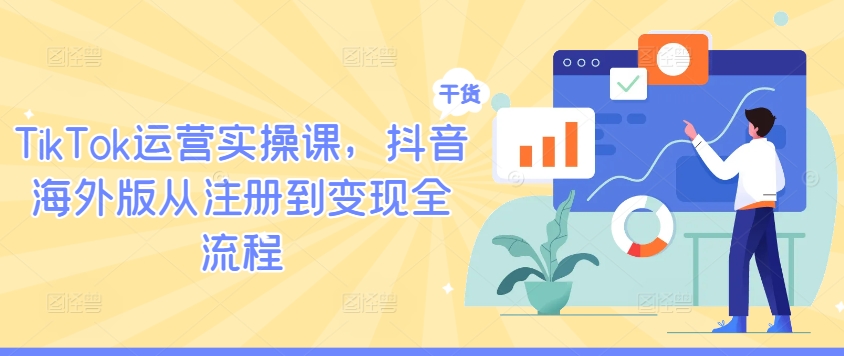 TikTok运营实操课，抖音海外版从注册到变现全流程-云途资源库