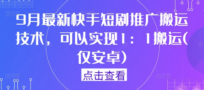 9月最新快手短剧推广搬运技术,可以实现1:1搬运(仅安卓)-云途资源库
