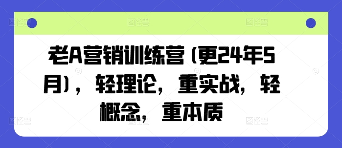 老A营销训练营(更24年9月)，轻理论，重实战，轻概念，重本质-云途资源库