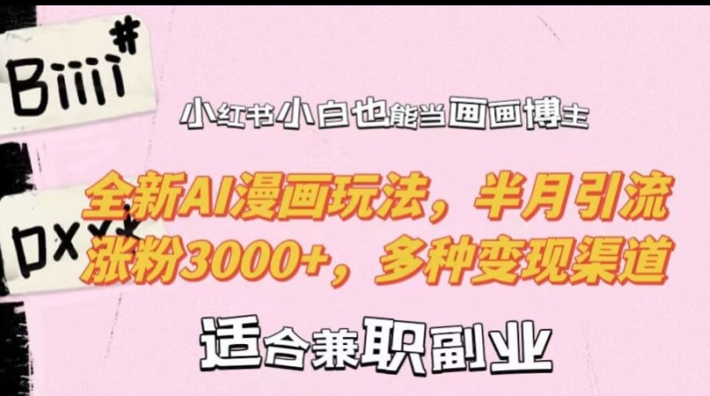 小红书小白也能当画画博主，全新AI漫画玩法，半月引流涨粉3000+，多种变现渠道【揭秘】-云途资源库