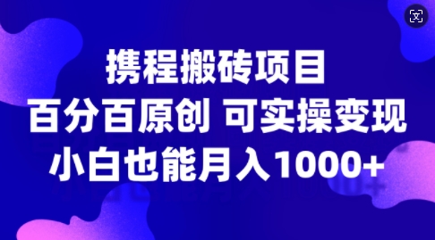 携程搬砖项目，百分百原创，可实操变现，新手小白月入1k+【揭秘】-云途资源库