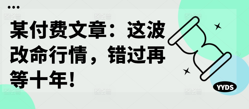某付费文章：这波改命行情，错过再等十年!-云途资源库