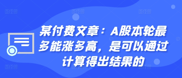 某付费文章：A股本轮最多能涨多高，是可以通过计算得出结果的-云途资源库