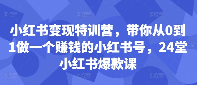 小红书变现特训营，带你从0到1做一个赚钱的小红书号，24堂小红书爆款课-云途资源库