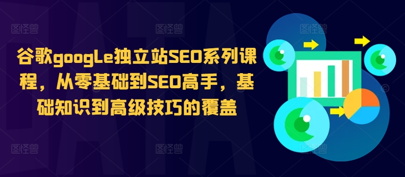 谷歌google独立站SEO系列课程，从零基础到SEO高手，基础知识到高级技巧的覆盖-云途资源库