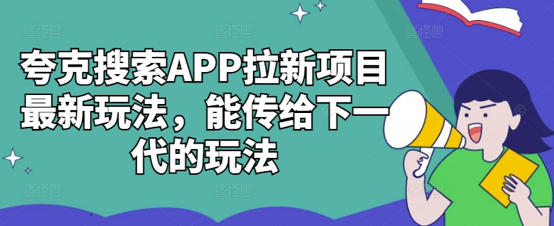 夸克搜索APP拉新项目最新玩法，能传给下一代的玩法-云途资源库