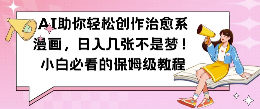 AI助你轻松创作治愈系漫画，日入几张不是梦，小白必看的保姆级教程【揭秘】-云途资源库