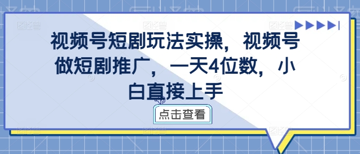 视频号短剧玩法实操，视频号做短剧推广，一天4位数，小白直接上手-云途资源库