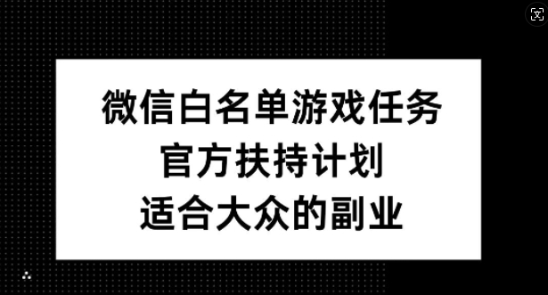 微信白名单游戏任务，官方扶持计划，适合大众的副业【揭秘】-云途资源库