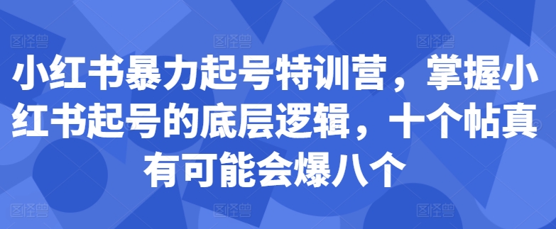 小红书暴力起号特训营，掌握小红书起号的底层逻辑，十个帖真有可能会爆八个-云途资源库