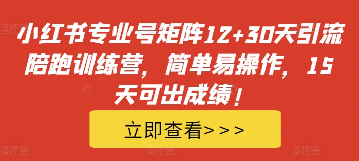 小红书专业号矩阵12+30天引流陪跑训练营，简单易操作，15天可出成绩!-云途资源库