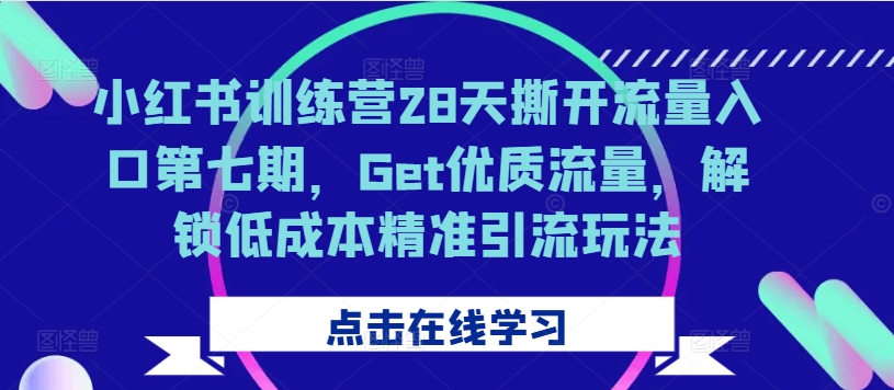 小红书训练营28天撕开流量入口第七期，Get优质流量，解锁低成本精准引流玩法-云途资源库