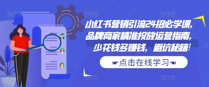 小红书营销引流24招必学课，品牌商家精准投放运营指南，少花钱多赚钱，避坑秘籍!-云途资源库