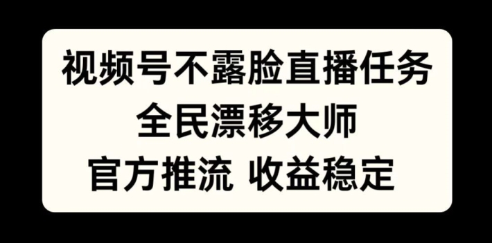 视频号不露脸直播任务，全民漂移大师，官方推流，收益稳定，全民可做【揭秘】-云途资源库