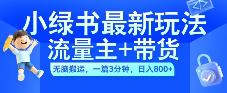 2024小绿书流量主+带货最新玩法，AI无脑搬运，一篇图文3分钟，日入几张-云途资源库