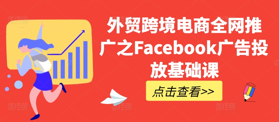 外贸跨境电商全网推广之Facebook广告投放基础课-云途资源库
