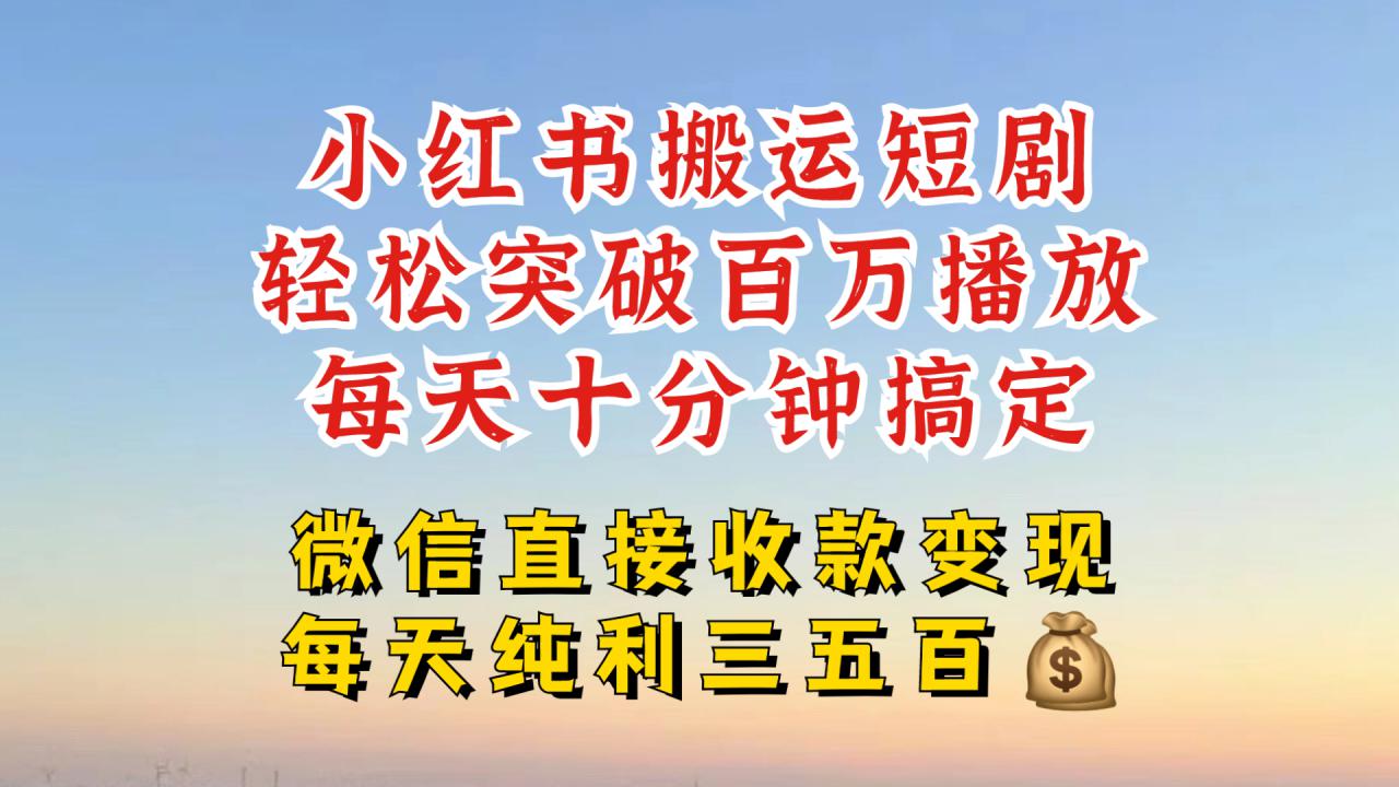 小红书搬运热门短剧，轻松爆流百万播放，每天引流几十人，搞个大几百块真的很简单-云途资源库