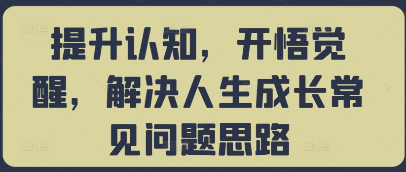 提升认知，开悟觉醒，解决人生成长常见问题思路-云途资源库