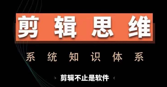 剪辑思维系统课，从软件到思维，系统学习实操进阶，从讲故事到剪辑技巧全覆盖-云途资源库