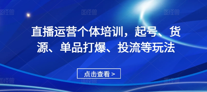 直播运营个体培训，起号、货源、单品打爆、投流等玩法-云途资源库