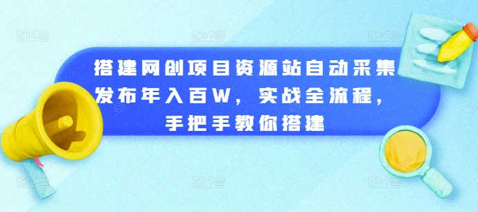 搭建网创项目资源站自动采集发布年入百W，实战全流程，手把手教你搭建【揭秘】-云途资源库