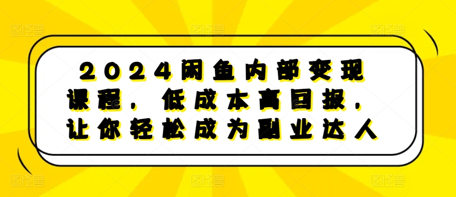 2024闲鱼内部变现课程，低成本高回报，让你轻松成为副业达人-云途资源库