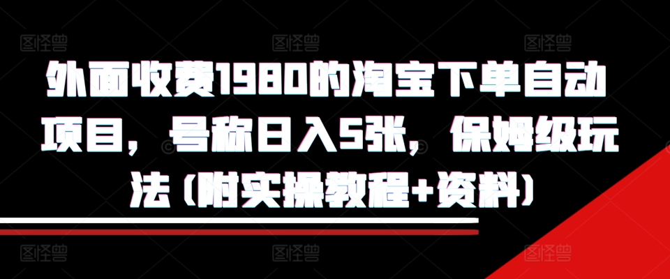 外面收费1980的淘宝下单自动项目，号称日入5张，保姆级玩法(附实操教程+资料)【揭秘】-云途资源库