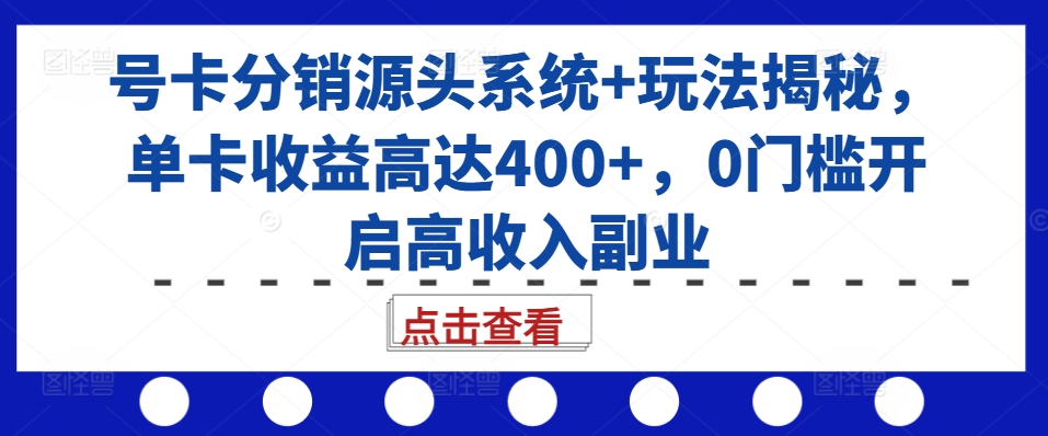 号卡分销源头系统+玩法揭秘，单卡收益高达400+，0门槛开启高收入副业-云途资源库