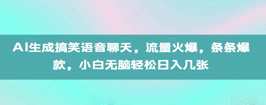 AI生成搞笑语音聊天，流量火爆，条条爆款，小白无脑轻松日入几张【揭秘】-云途资源库